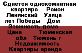 Сдается однокомнатная квартира  › Район ­ Ленинский › Улица ­ 30 лет Победы › Дом ­ 54 › Этажность дома ­ 9 › Цена ­ 16 - Тюменская обл., Тюмень г. Недвижимость » Квартиры аренда   . Тюменская обл.